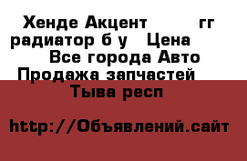 Хенде Акцент 1995-99гг радиатор б/у › Цена ­ 2 700 - Все города Авто » Продажа запчастей   . Тыва респ.